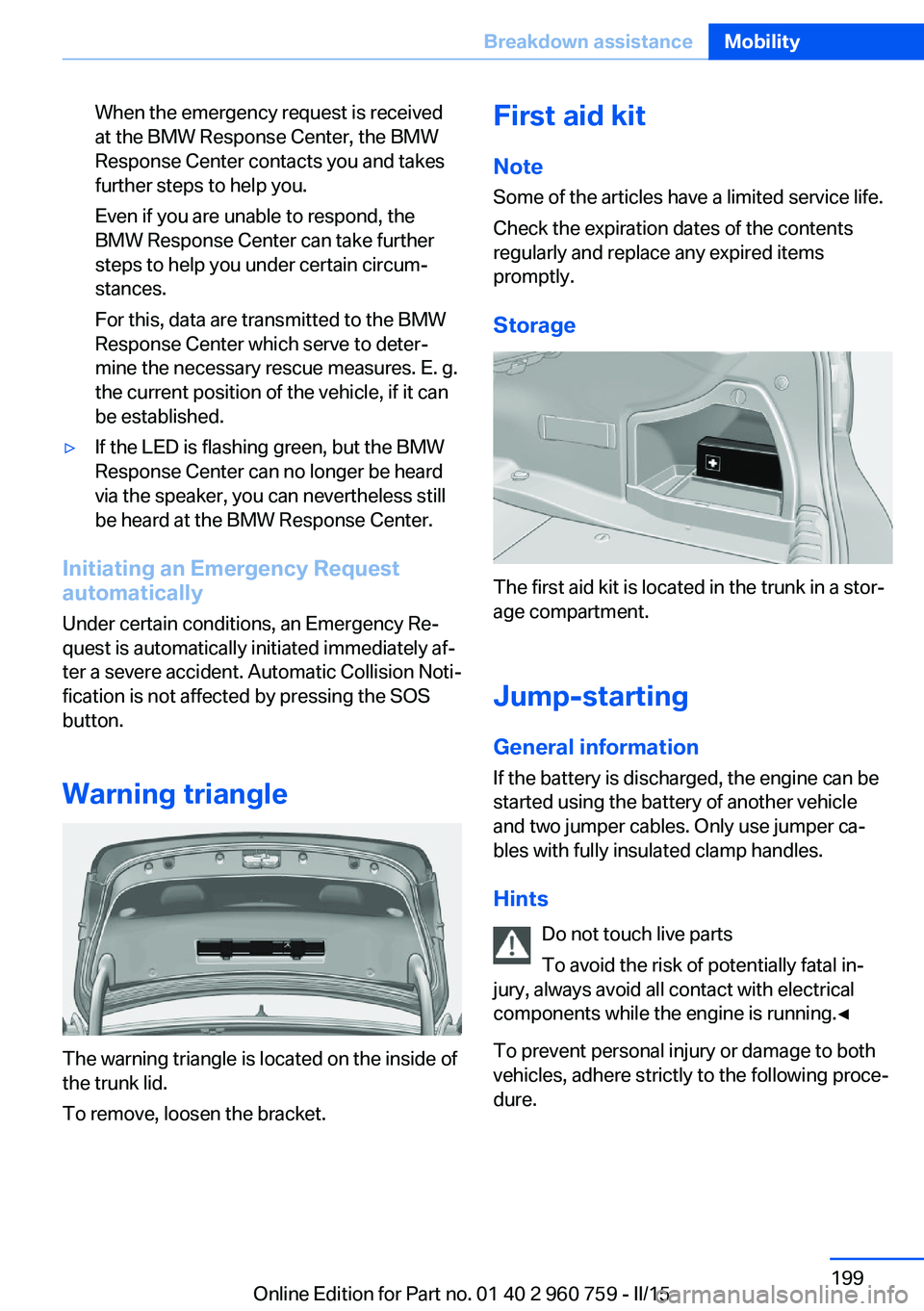 BMW M3 SEDAN 2016 Owners Manual When the emergency request is received
at the BMW Response Center, the BMW
Response Center contacts you and takes
further steps to help you.
Even if you are unable to respond, the
BMW Response Center BMW M3 SEDAN 2016 Owners Manual When the emergency request is received
at the BMW Response Center, the BMW
Response Center contacts you and takes
further steps to help you.
Even if you are unable to respond, the
BMW Response Center