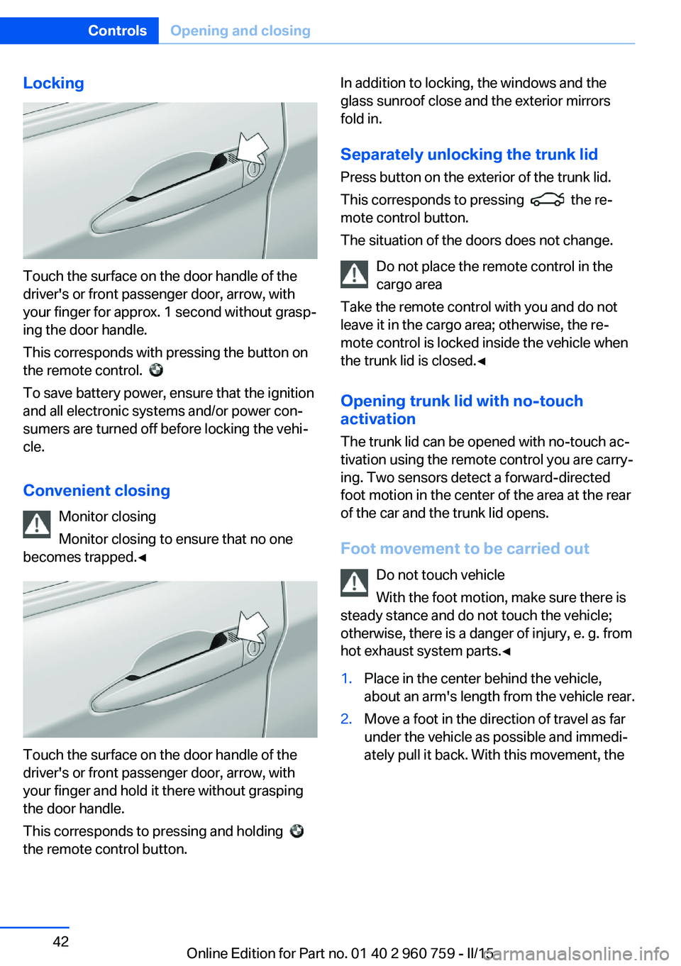 BMW M3 SEDAN 2016 Service Manual Locking
Touch the surface on the door handle of the
driver's or front passenger door, arrow, with
your finger for approx. 1 second without grasp‐
ing the door handle.
This corresponds with press BMW M3 SEDAN 2016 Service Manual Locking
Touch the surface on the door handle of the
driver's or front passenger door, arrow, with
your finger for approx. 1 second without grasp‐
ing the door handle.
This corresponds with press