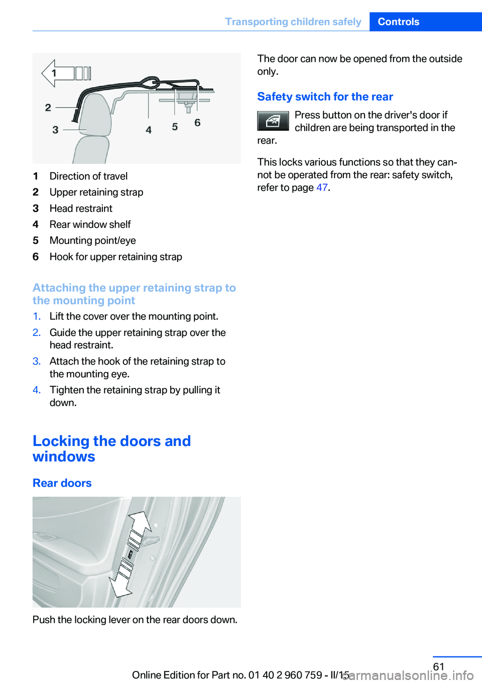 BMW M3 SEDAN 2016 Repair Manual 1Direction of travel2Upper retaining strap3Head restraint4Rear window shelf5Mounting point/eye6Hook for upper retaining strap
Attaching the upper retaining strap to
the mounting point
1.Lift the cover BMW M3 SEDAN 2016 Repair Manual 1Direction of travel2Upper retaining strap3Head restraint4Rear window shelf5Mounting point/eye6Hook for upper retaining strap
Attaching the upper retaining strap to
the mounting point
1.Lift the cover