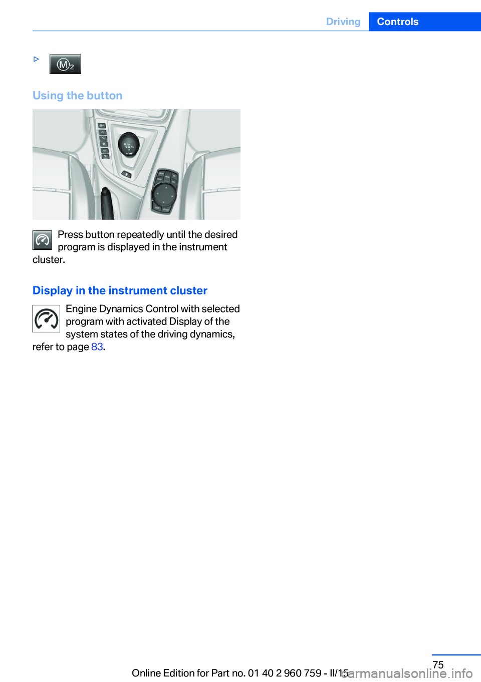 BMW M3 SEDAN 2016 Manual PDF ▷
Using the button
Press button repeatedly until the desired
program is displayed in the instrument
cluster.
Display in the instrument cluster Engine Dynamics Control with selected
program with acti BMW M3 SEDAN 2016 Manual PDF ▷
Using the button
Press button repeatedly until the desired
program is displayed in the instrument
cluster.
Display in the instrument cluster Engine Dynamics Control with selected
program with acti
