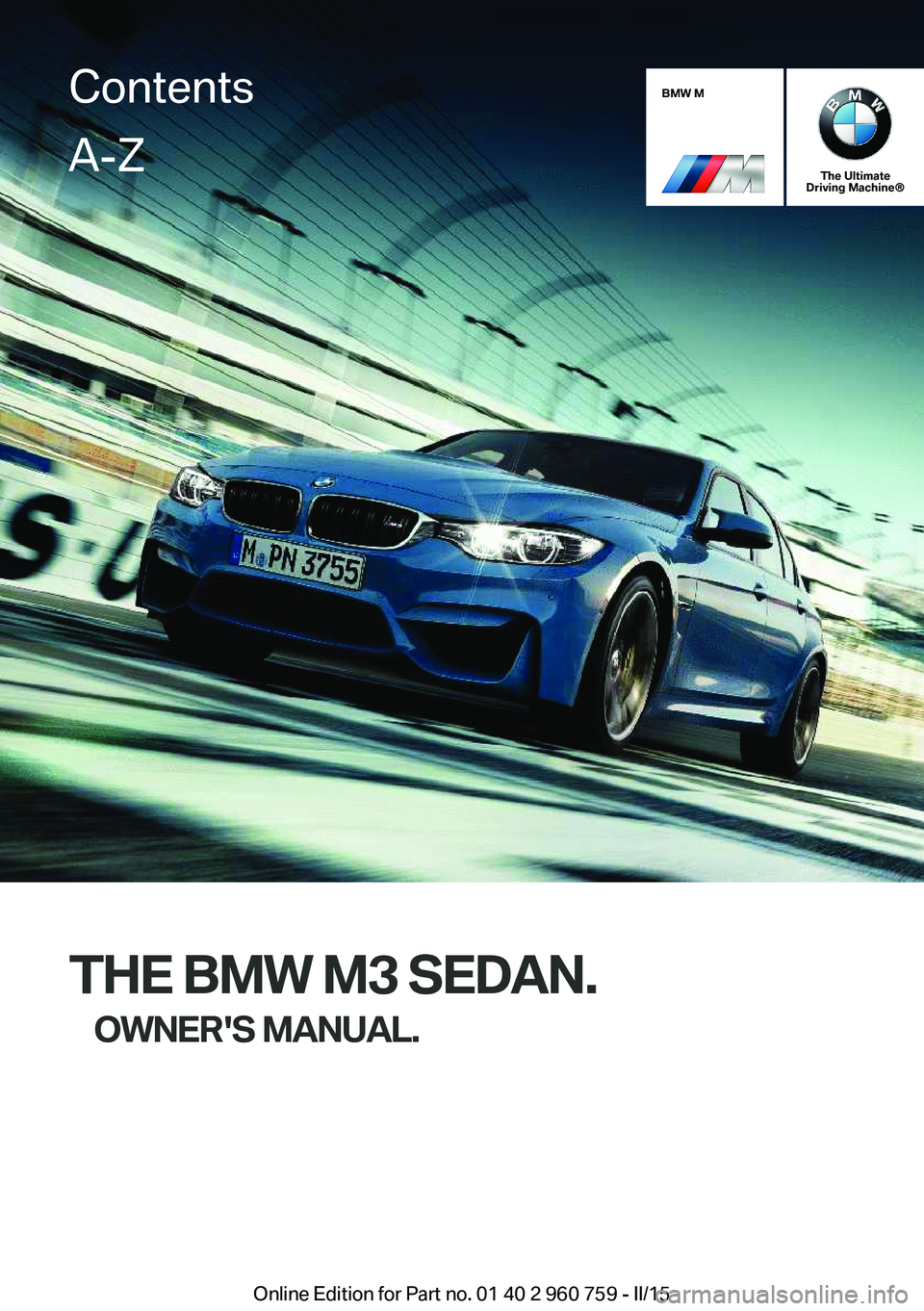 BMW M3 SEDAN 2015  Owners Manual BMW M
The Ultimate
Driving Machine®
THE BMW M3 SEDAN.
OWNER'S MANUAL.
ContentsA-Z
Online Edition for Part no. 01 40 2 960 759 - II/15   