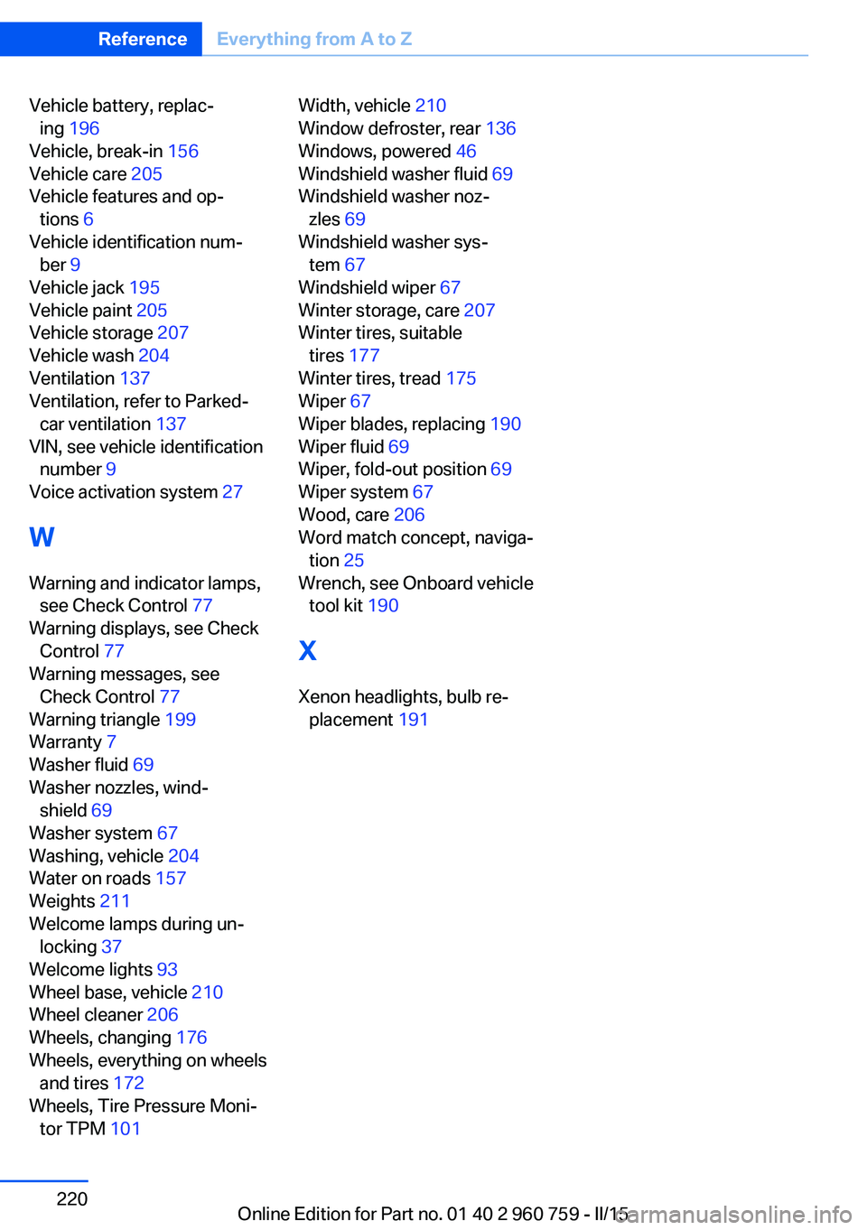 BMW M3 SEDAN 2015  Owners Manual Vehicle battery, replac‐ing  196  
Vehicle, break-in  156 
Vehicle care  205 
Vehicle features and op‐ tions  6 
Vehicle identification num‐ ber  9 
Vehicle jack  195 
Vehicle paint  205 
Vehicl