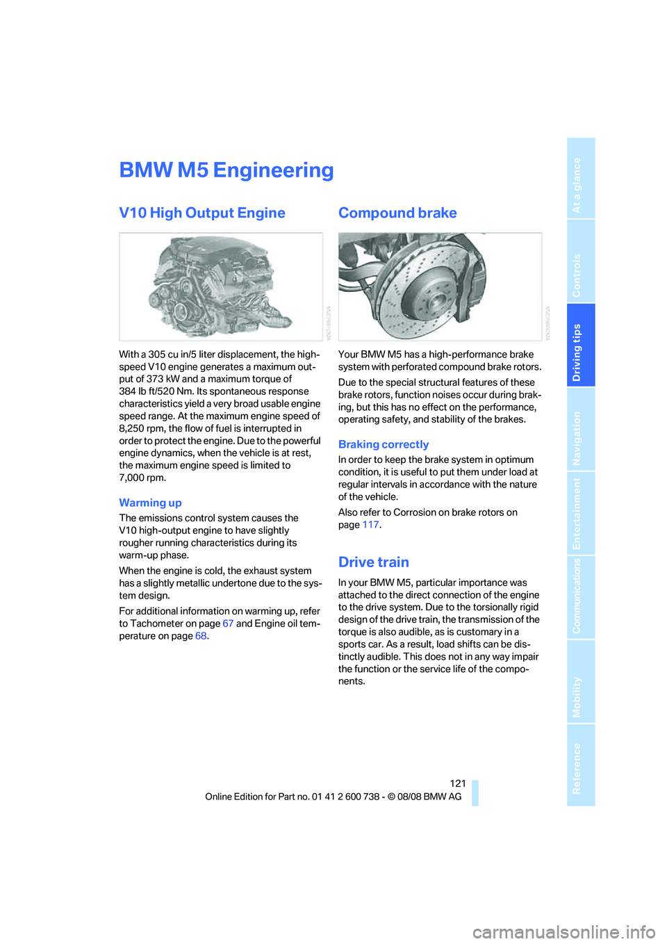 BMW M5 2010 Owners Manual Driving tips
121Reference
At a glance
Controls
Communications
Navigation
Entertainment
Mobility
BMW M5 Engineering
V10 High Output Engine
With a 305 cu in/5 liter displacement, the high-
speed V10 en BMW M5 2010 Owners Manual Driving tips
121Reference
At a glance
Controls
Communications
Navigation
Entertainment
Mobility
BMW M5 Engineering
V10 High Output Engine
With a 305 cu in/5 liter displacement, the high-
speed V10 en