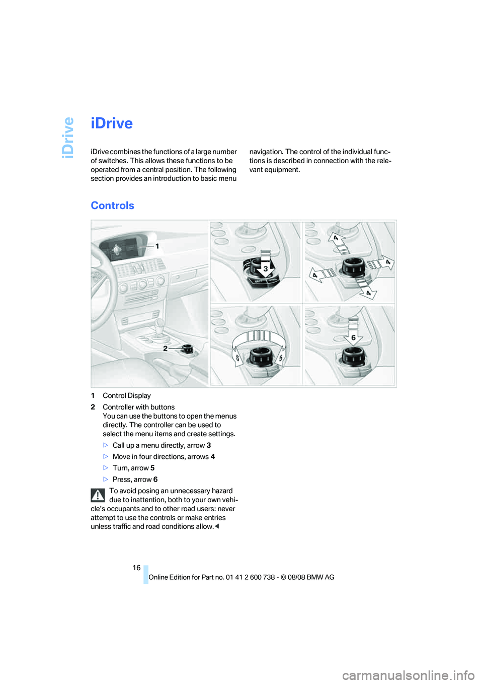 BMW M5 2010 User Guide iDrive
16
iDrive
iDrive combines the functions of a large number
of switches. This allows these functions to be
operated from a central position. The following
section provides an introduction to b BMW M5 2010 User Guide iDrive
16
iDrive
iDrive combines the functions of a large number
of switches. This allows these functions to be
operated from a central position. The following
section provides an introduction to b