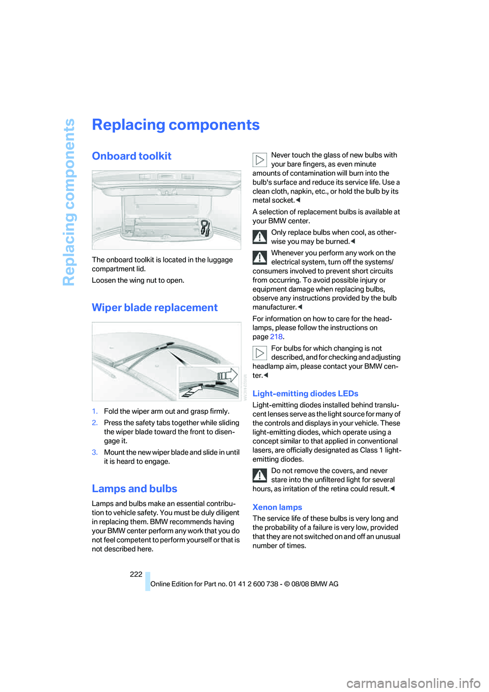 BMW M5 2010 Owners Manual Replacing components
222
Replacing components
Onboard toolkit
The onboard toolkit is located in the luggage
compartment lid.
Loosen the wing nut to open.
Wiper blade replacement
1.Fold the wiper arm BMW M5 2010 Owners Manual Replacing components
222
Replacing components
Onboard toolkit
The onboard toolkit is located in the luggage
compartment lid.
Loosen the wing nut to open.
Wiper blade replacement
1.Fold the wiper arm