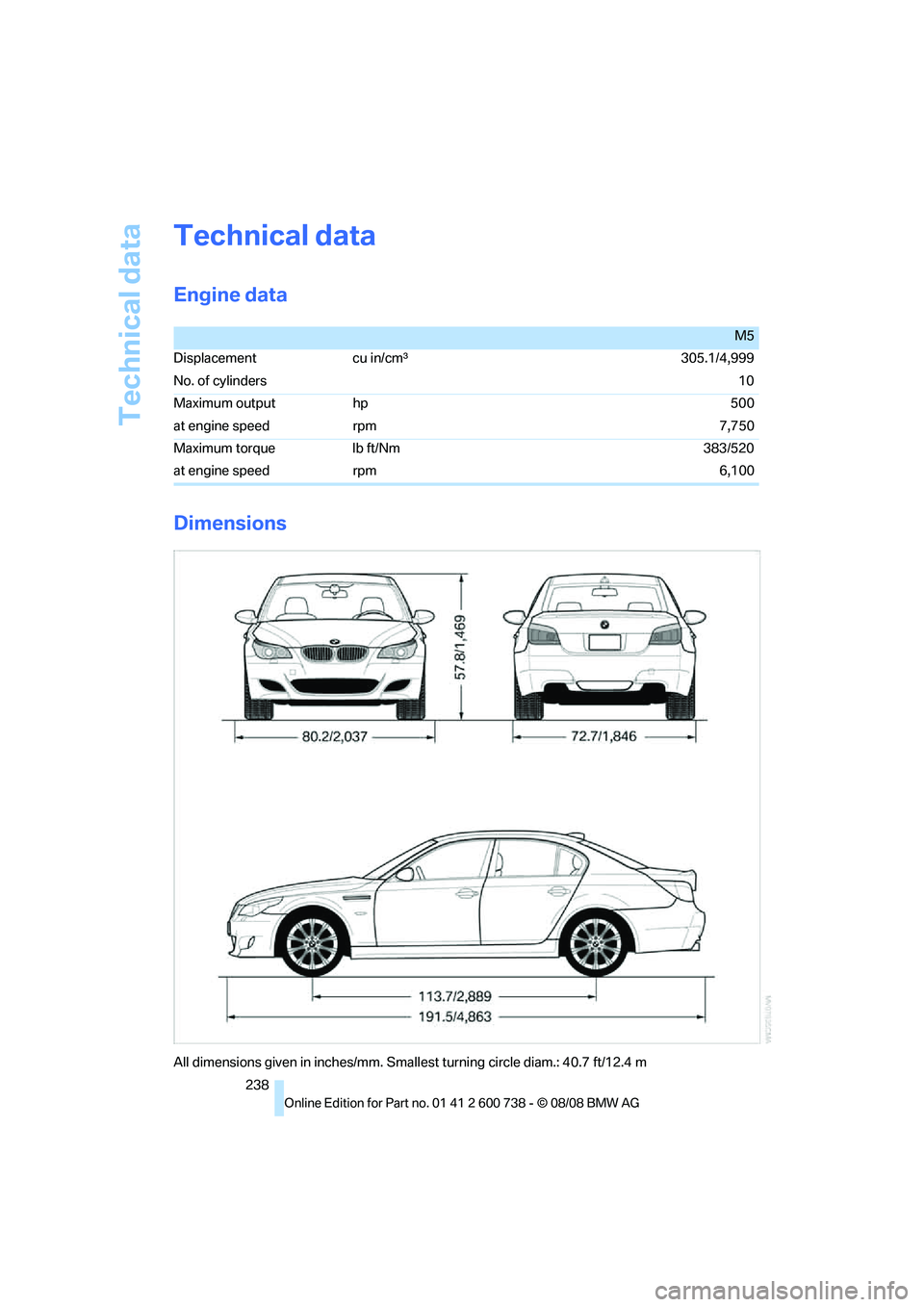BMW M5 2010 Owners Manual Technical data
238
Technical data
Engine data
Dimensions
M5
Displacement cu in/cmμ305.1/4,999
No. of cylinders10
Maximum output hp 500
at engine speed rpm 7,750
Maximum torque lb ft/Nm 383/520
at eng BMW M5 2010 Owners Manual Technical data
238
Technical data
Engine data
Dimensions
M5
Displacement cu in/cmμ305.1/4,999
No. of cylinders10
Maximum output hp 500
at engine speed rpm 7,750
Maximum torque lb ft/Nm 383/520
at eng