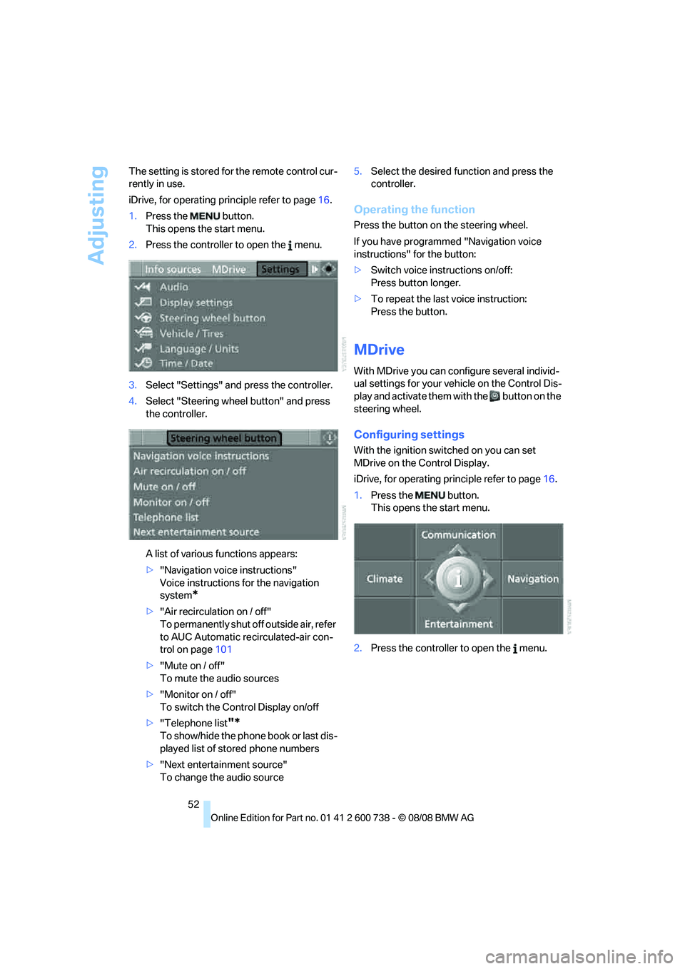 BMW M5 2010 Workshop Manual Adjusting
52 The setting is stored for the remote control cur-
rently in use.
iDrive, for operating principle refer to page16.
1.Press the   button.
This opens the start menu.
2.Press the controller t