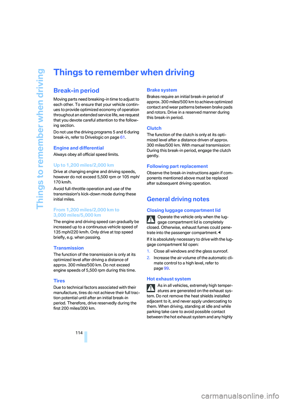 BMW M5 2008  Owners Manual Things to remember when driving
114
Things to remember when driving
Break-in period
Moving parts need breaking-in time to adjust to 
each other. To ensure that your vehicle contin-
ues to provide opti