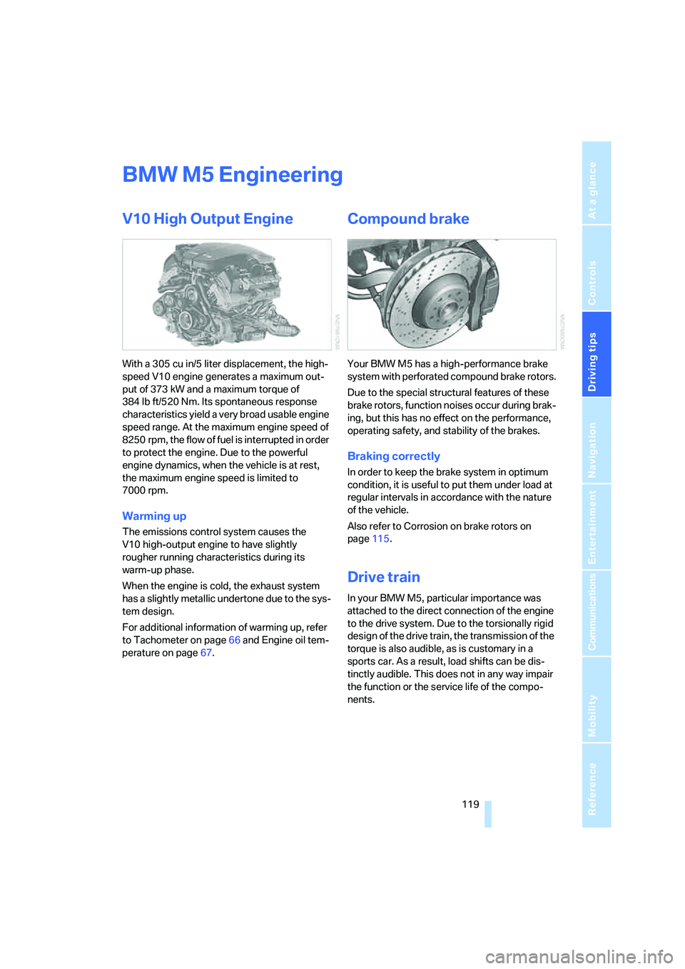 BMW M5 2008 Owners Manual Driving tips
119Reference
At a glance
Controls
Communications
Navigation
Entertainment
Mobility
BMW M5 Engineering
V10 High Output Engine
With a 305 cu in/5 liter displacement, the high-
speed V10 en BMW M5 2008 Owners Manual Driving tips
119Reference
At a glance
Controls
Communications
Navigation
Entertainment
Mobility
BMW M5 Engineering
V10 High Output Engine
With a 305 cu in/5 liter displacement, the high-
speed V10 en