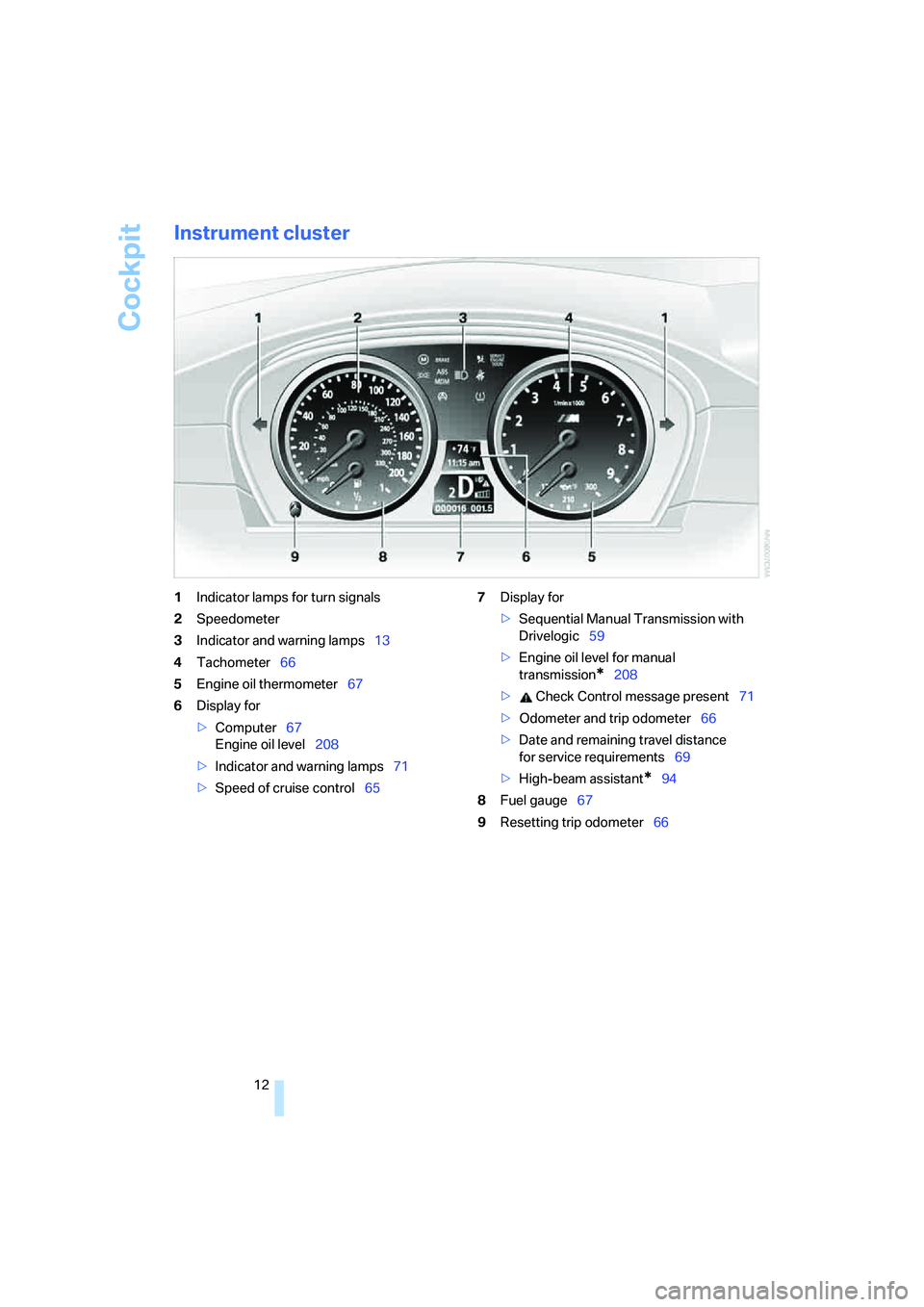 BMW M5 2008 User Guide Cockpit
12
Instrument cluster
1Indicator lamps for turn signals
2Speedometer
3Indicator and warning lamps13
4Tachometer66
5Engine oil thermometer67
6Display for
>Computer67
Engine oil level208
>Indica BMW M5 2008 User Guide Cockpit
12
Instrument cluster
1Indicator lamps for turn signals
2Speedometer
3Indicator and warning lamps13
4Tachometer66
5Engine oil thermometer67
6Display for
>Computer67
Engine oil level208
>Indica