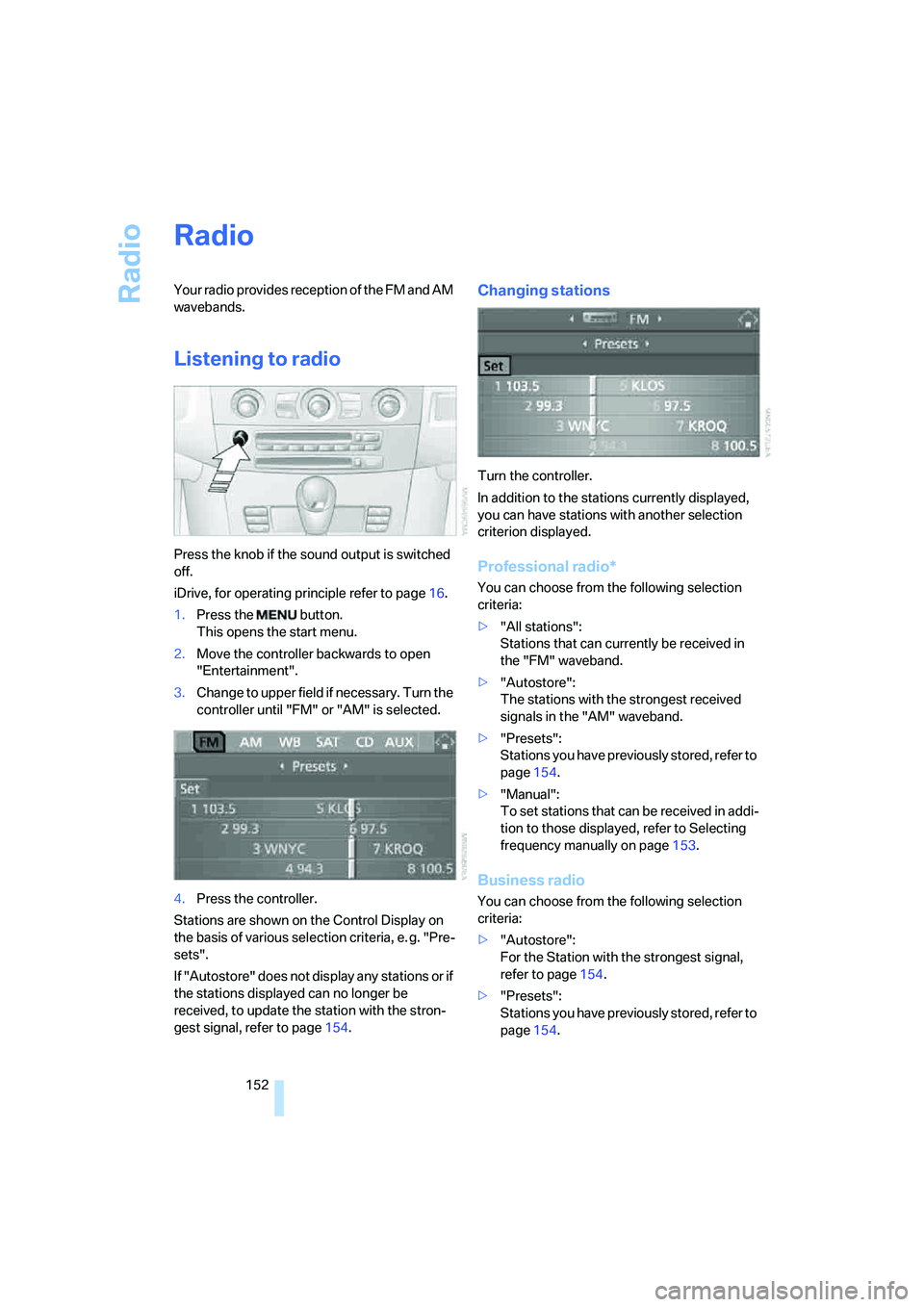 BMW M5 2008  Owners Manual Radio
152
Radio
Your radio provides reception of the FM and AM 
wavebands.
Listening to radio
Press the knob if the sound output is switched 
off.
iDrive, for operating principle refer to page16.
1.Pr