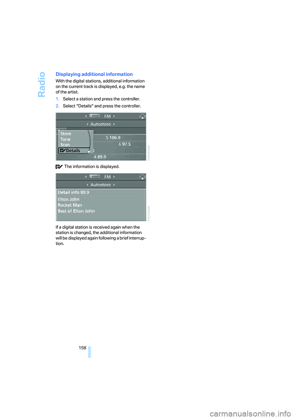 BMW M5 2008  Owners Manual Radio
158
Displaying additional information
With the digital stations, additional information 
on the current track is displayed, e.g. the name 
of the artist.
1.Select a station and press the control