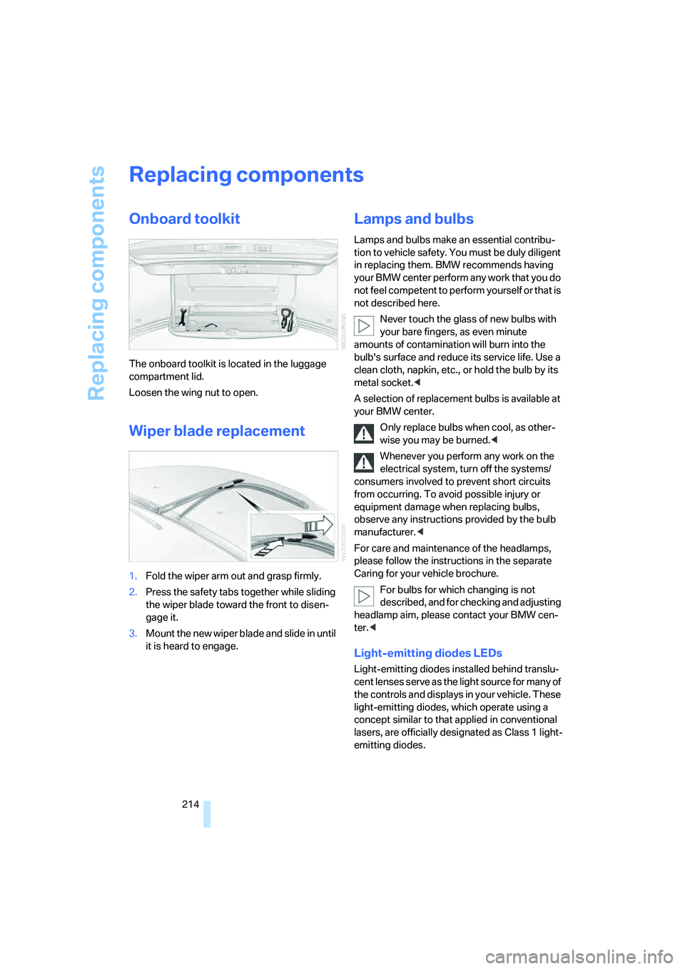 BMW M5 2008  Owners Manual Replacing components
214
Replacing components
Onboard toolkit
The onboard toolkit is located in the luggage 
compartment lid.
Loosen the wing nut to open.
Wiper blade replacement
1.Fold the wiper arm 
