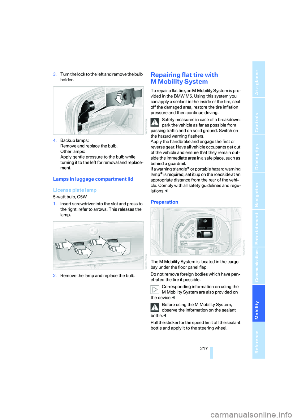BMW M5 2008  Owners Manual Mobility
 217Reference
At a glance
Controls
Driving tips
Communications
Navigation
Entertainment
3.Turn the lock to the left and remove the bulb 
holder.
4.Backup lamps: 
Remove and replace the bulb. 
