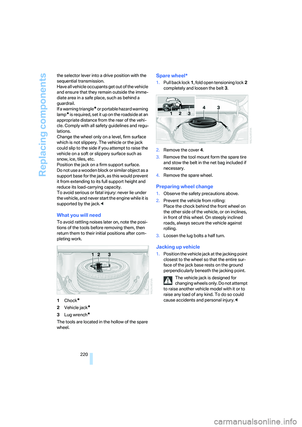 BMW M5 2008  Owners Manual Replacing components
220 the selector lever into a drive position with the 
sequential transmission.
Have all vehicle occupants get out of the vehicle 
and ensure that they remain outside the imme-
di