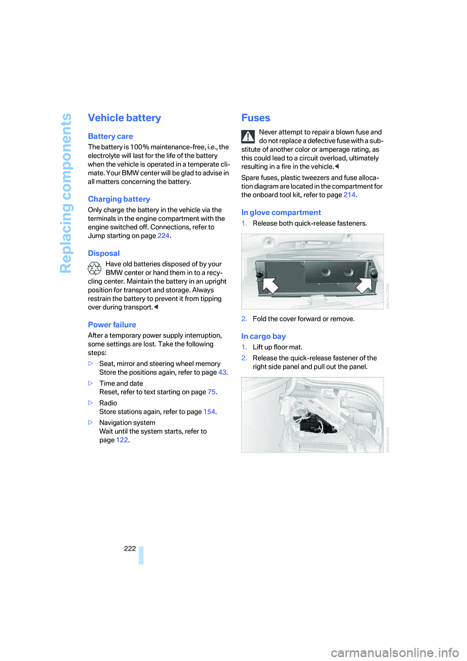 BMW M5 2008  Owners Manual Replacing components
222
Vehicle battery
Battery care
The battery is 100 % maintenance-free, i.e., the 
electrolyte will last for the life of the battery 
when the vehicle is operated in a temperate c