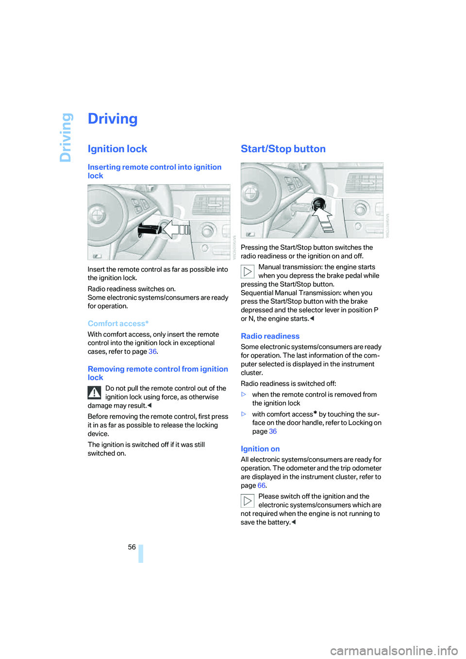 BMW M5 2008 Workshop Manual Driving
56
Driving
Ignition lock
Inserting remote control into ignition 
lock
Insert the remote control as far as possible into 
the ignition lock.
Radio readiness switches on.
Some electronic systems