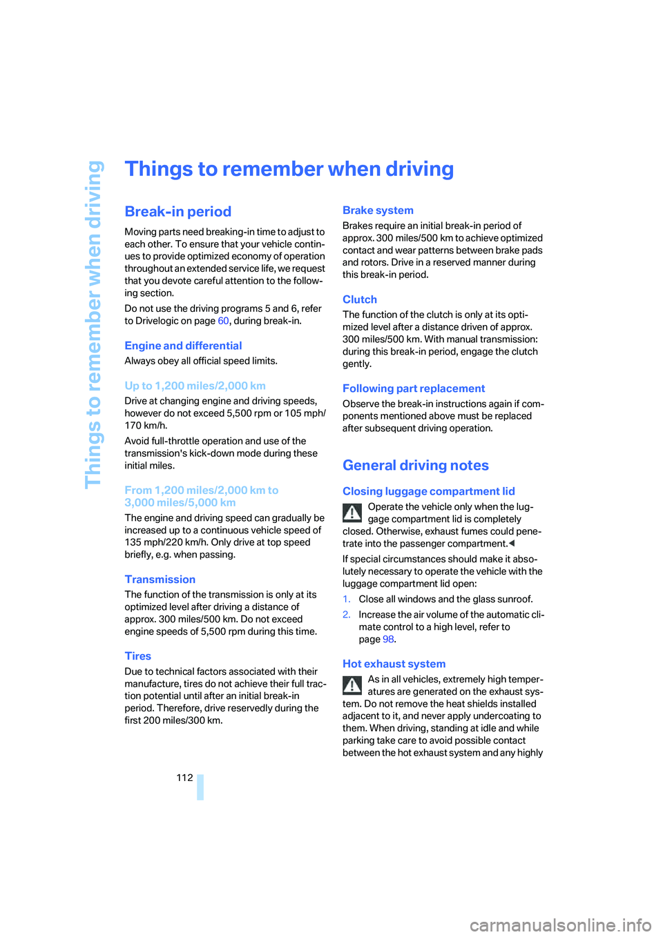 BMW M5 2007  Owners Manual Things to remember when driving
112
Things to remember when driving
Break-in period
Moving parts need breaking-in time to adjust to 
each other. To ensure that your vehicle contin-
ues to provide opti