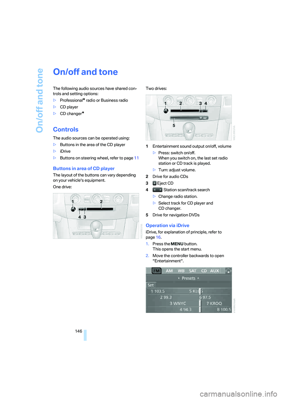 BMW M5 2007 Owners Manual On/off and tone
146
On/off and tone
The following audio sources have shared con-
trols and setting options:
>Professional
* radio or Business radio
>CD player
>CD changer
*
Controls
The audio sources BMW M5 2007 Owners Manual On/off and tone
146
On/off and tone
The following audio sources have shared con-
trols and setting options:
>Professional
* radio or Business radio
>CD player
>CD changer
*
Controls
The audio sources