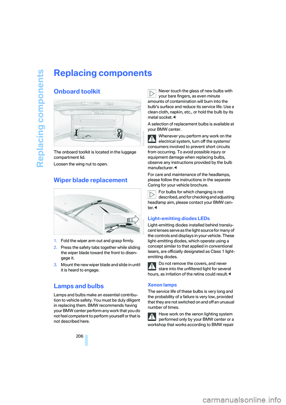 BMW M5 2007 Owners Manual Replacing components
206
Replacing components
Onboard toolkit
The onboard toolkit is located in the luggage
compartment lid.
Loosen the wing nut to open.
Wiper blade replacement
1.Fold the wiper arm BMW M5 2007 Owners Manual Replacing components
206
Replacing components
Onboard toolkit
The onboard toolkit is located in the luggage
compartment lid.
Loosen the wing nut to open.
Wiper blade replacement
1.Fold the wiper arm