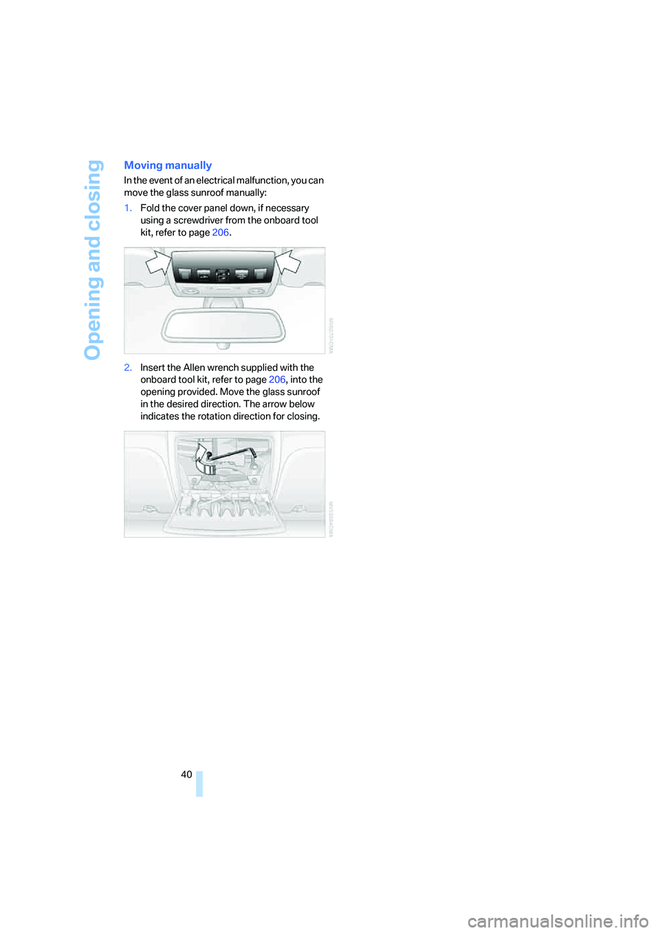 BMW M5 2007 Service Manual Opening and closing
40
Moving manually
In the event of an electrical malfunction, you can 
move the glass sunroof manually:
1.Fold the cover panel down, if necessary 
using a screwdriver from the onbo
