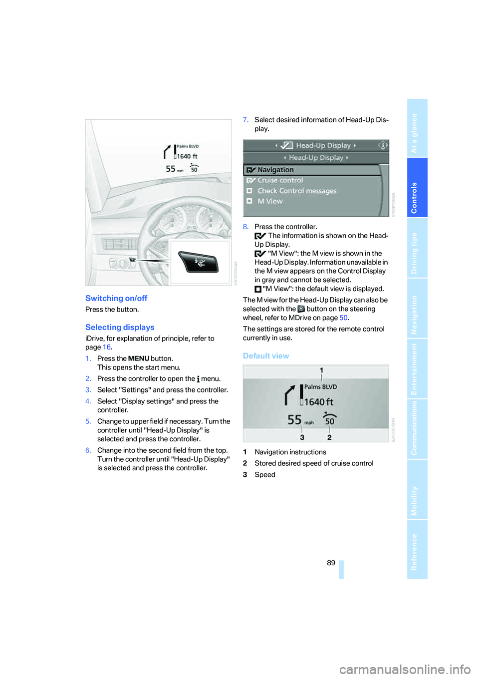 BMW M5 2007 Owners Manual Controls
89Reference
At a glance
Driving tips
Communications
Navigation
Entertainment
Mobility
Switching on/off
Press the button.
Selecting displays
iDrive, for explanation of principle, refer to
pa BMW M5 2007 Owners Manual Controls
89Reference
At a glance
Driving tips
Communications
Navigation
Entertainment
Mobility
Switching on/off
Press the button.
Selecting displays
iDrive, for explanation of principle, refer to
pa
