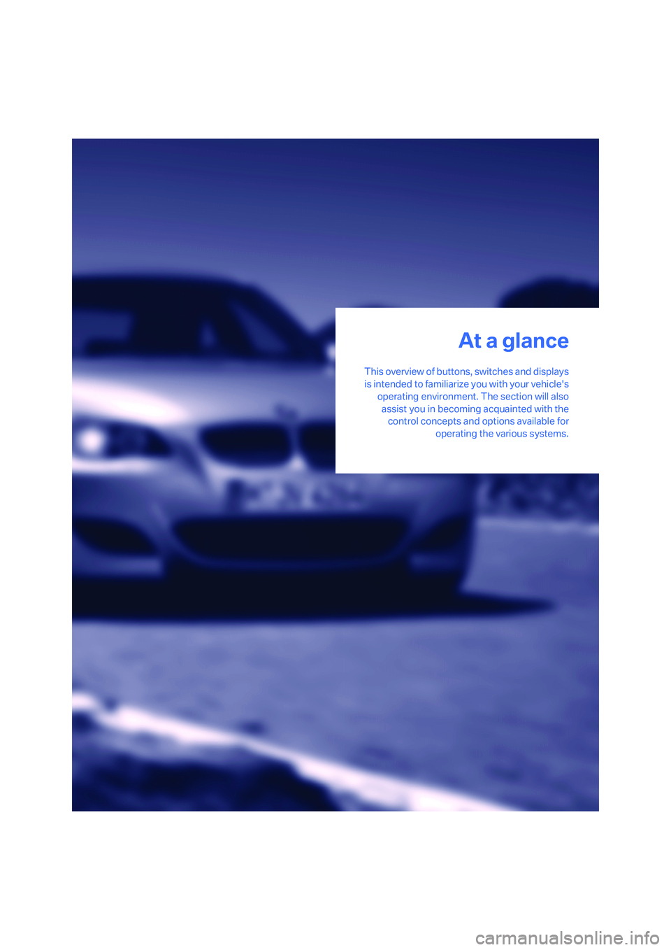BMW M5 2006 User Guide At a glance
This overview of buttons, switches and displays
is intended to familiarize you with your vehicles
operating environment. The section will also
assist you in becoming acquainted with the
c