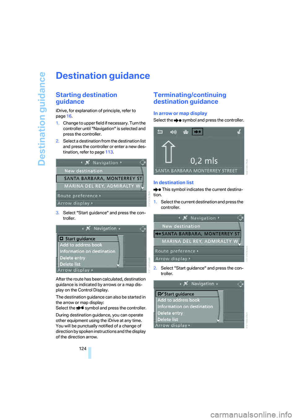 BMW M5 2006  Owners Manual Destination guidance
124
Destination guidance
Starting destination 
guidance
iDrive, for explanation of principle, refer to 
page16.
1.Change to upper field if necessary. Turn the 
controller until "N
