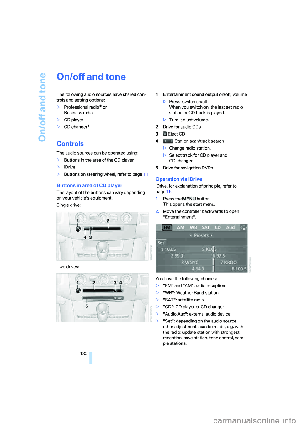 BMW M5 2006  Owners Manual On/off and tone
132
On/off and tone
The following audio sources have shared con-
trols and setting options:
>Professional radio
* or 
Business radio
>CD player
>CD changer
*
Controls
The audio sources