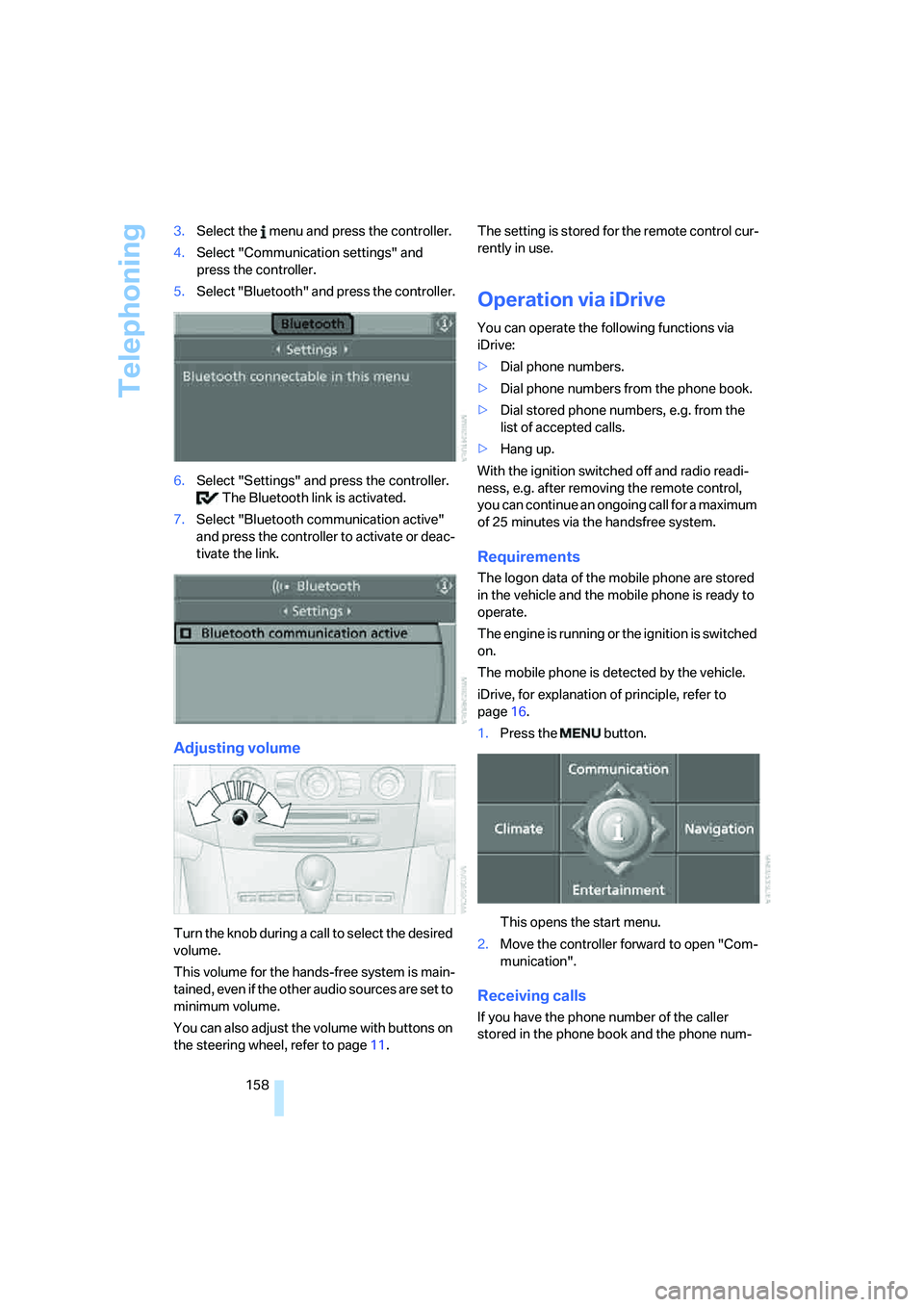 BMW M5 2006  Owners Manual Telephoning
158 3.Select the   menu and press the controller.
4.Select "Communication settings" and 
press the controller.
5.Select "Bluetooth" and press the controller.
6.Select "Settings" and press 