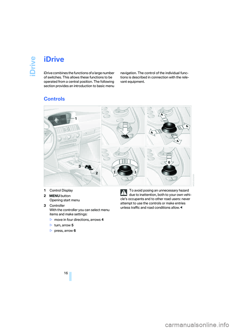 BMW M5 2006 User Guide iDrive
16
iDrive
iDrive combines the functions of a large number 
of switches. This allows these functions to be 
operated from a central position. The following 
section provides an introduction to b