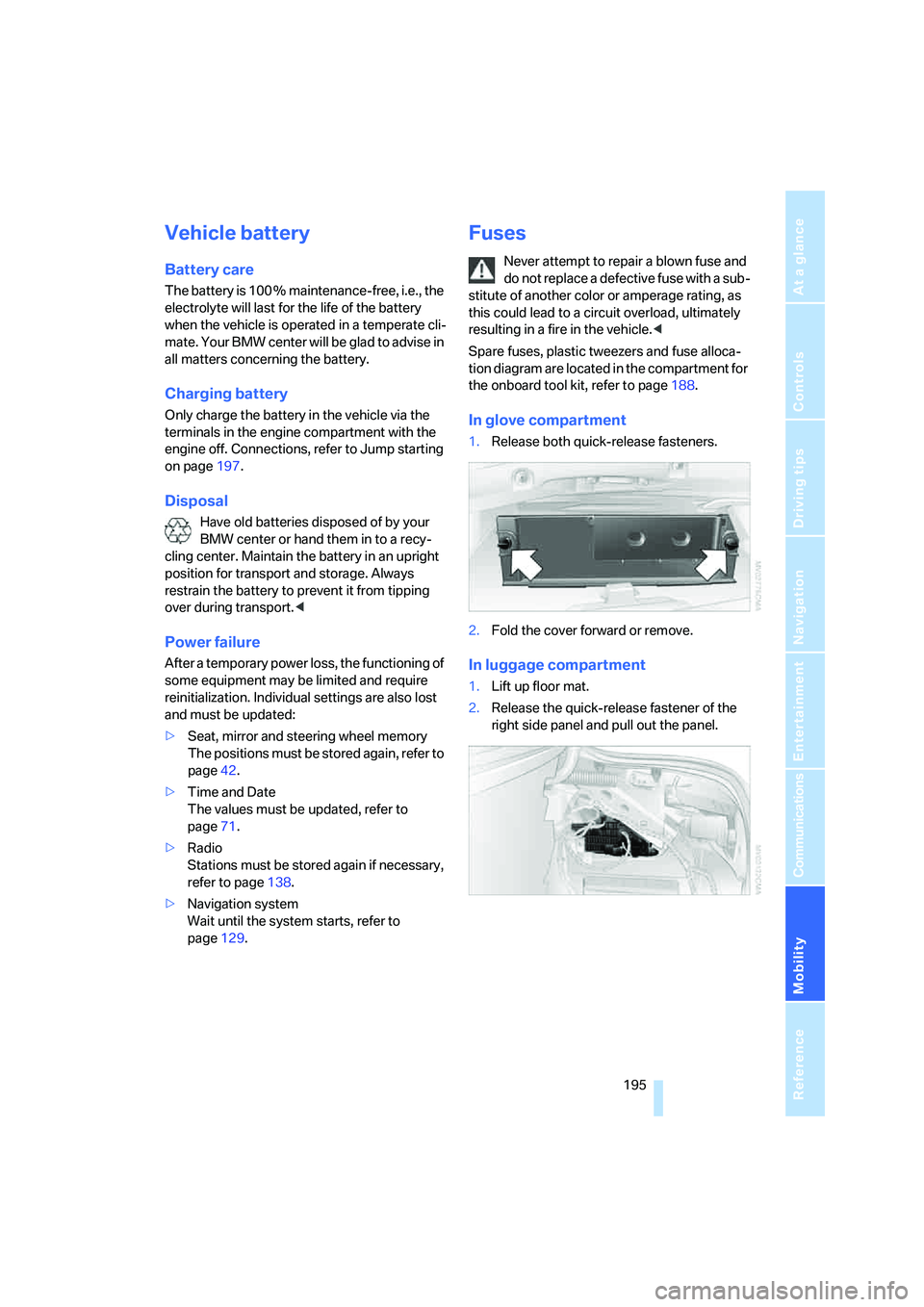 BMW M5 2006 Owners Manual Mobility
195Reference
At a glance
Controls
Driving tips
Communications
Navigation
Entertainment
Vehicle battery
Battery care
The battery is 100 % maintenance-free, i.e., the
electrolyte will last fo BMW M5 2006 Owners Manual Mobility
195Reference
At a glance
Controls
Driving tips
Communications
Navigation
Entertainment
Vehicle battery
Battery care
The battery is 100 % maintenance-free, i.e., the
electrolyte will last fo