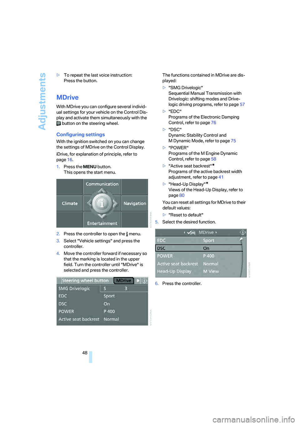 BMW M5 2006 Service Manual Adjustments
48 >To repeat the last voice instruction:
Press the button.
MDrive
With MDrive you can configure several individ-
ual settings for your vehicle on the Control Dis-
play and activate them BMW M5 2006 Service Manual Adjustments
48 >To repeat the last voice instruction:
Press the button.
MDrive
With MDrive you can configure several individ-
ual settings for your vehicle on the Control Dis-
play and activate them