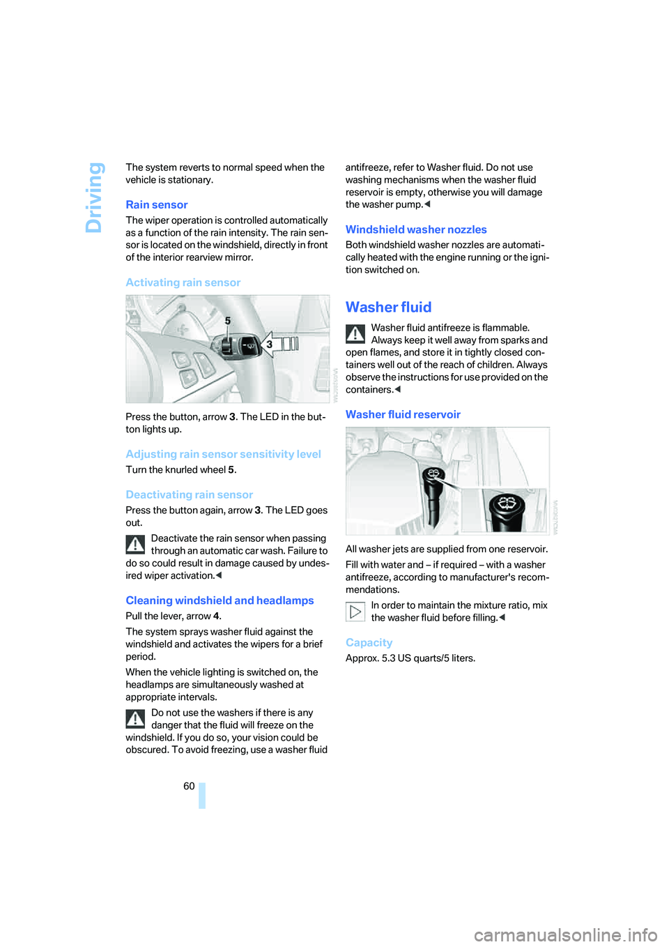 BMW M5 2006 Repair Manual Driving
60 The system reverts to normal speed when the 
vehicle is stationary.
Rain sensor
The wiper operation is controlled automatically 
as a function of the rain intensity. The rain sen-
sor is lo