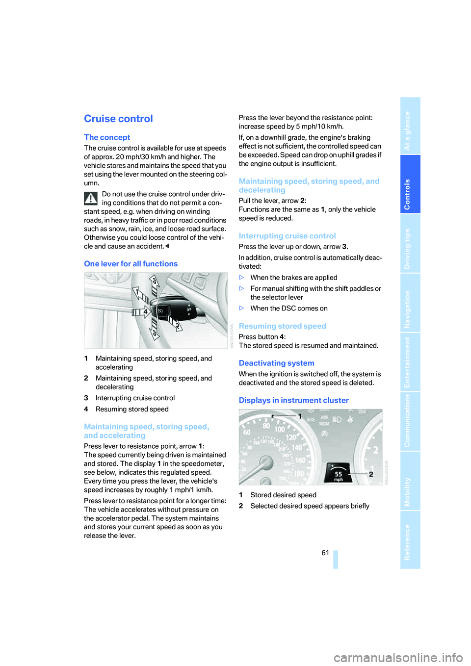 BMW M5 2006 Repair Manual Controls
 61Reference
At a glance
Driving tips
Communications
Navigation
Entertainment
Mobility
Cruise control
The concept
The cruise control is available for use at speeds 
of approx. 20 mph/30 km/h 