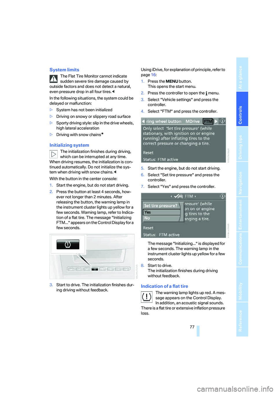 BMW M5 2006  Owners Manual Controls
 77Reference
At a glance
Driving tips
Communications
Navigation
Entertainment
Mobility
System limits
The Flat Tire Monitor cannot indicate 
sudden severe tire damage caused by 
outside factor