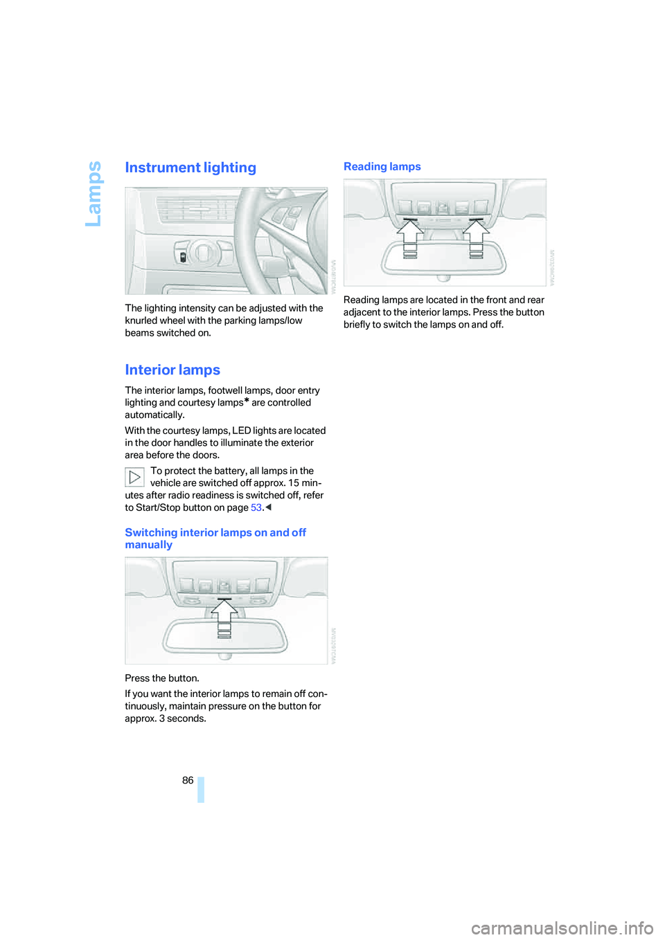 BMW M5 2006 Manual Online Lamps
86
Instrument lighting
The lighting intensity can be adjusted with the 
knurled wheel with the parking lamps/low 
beams switched on.
Interior lamps
The interior lamps, footwell lamps, door entry