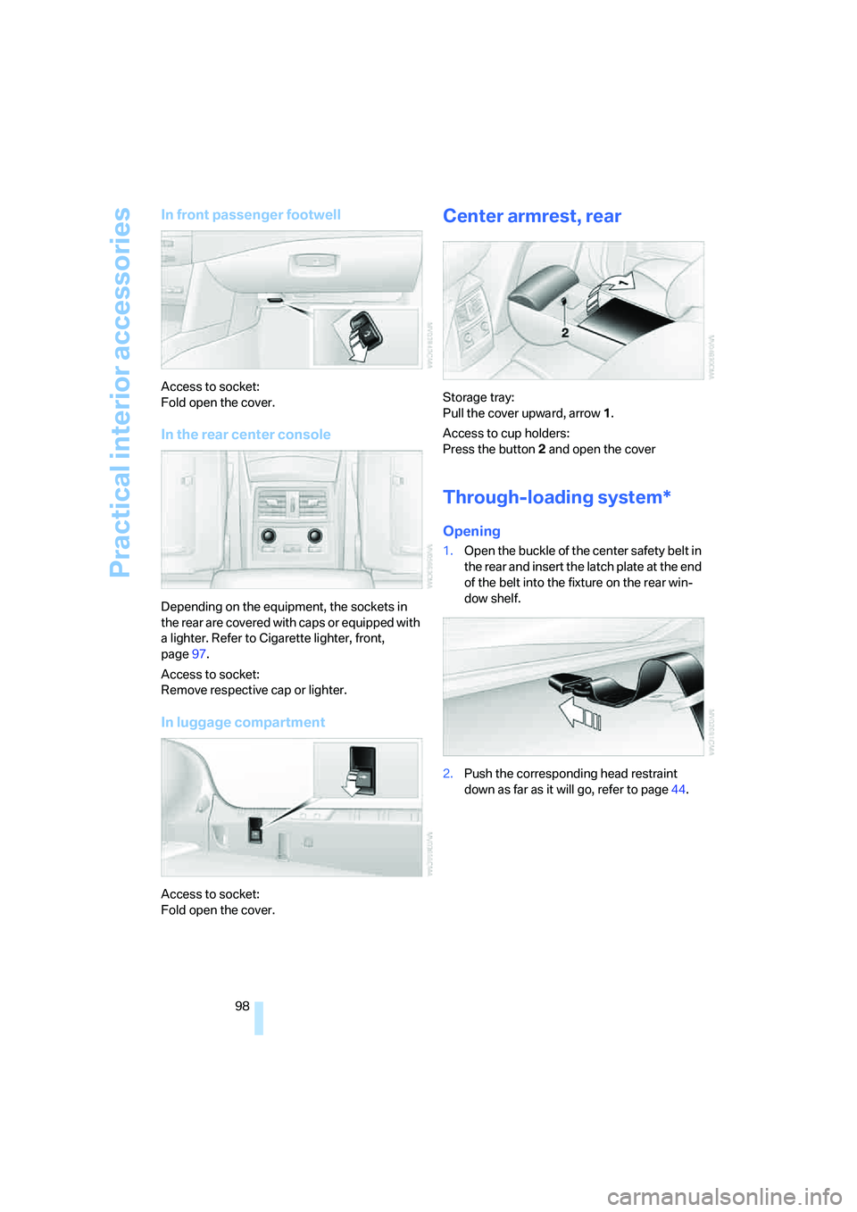 BMW M5 2006  Owners Manual Practical interior accessories
98
In front passenger footwell
Access to socket:
Fold open the cover.
In the rear center console
Depending on the equipment, the sockets in 
the rear are covered with ca