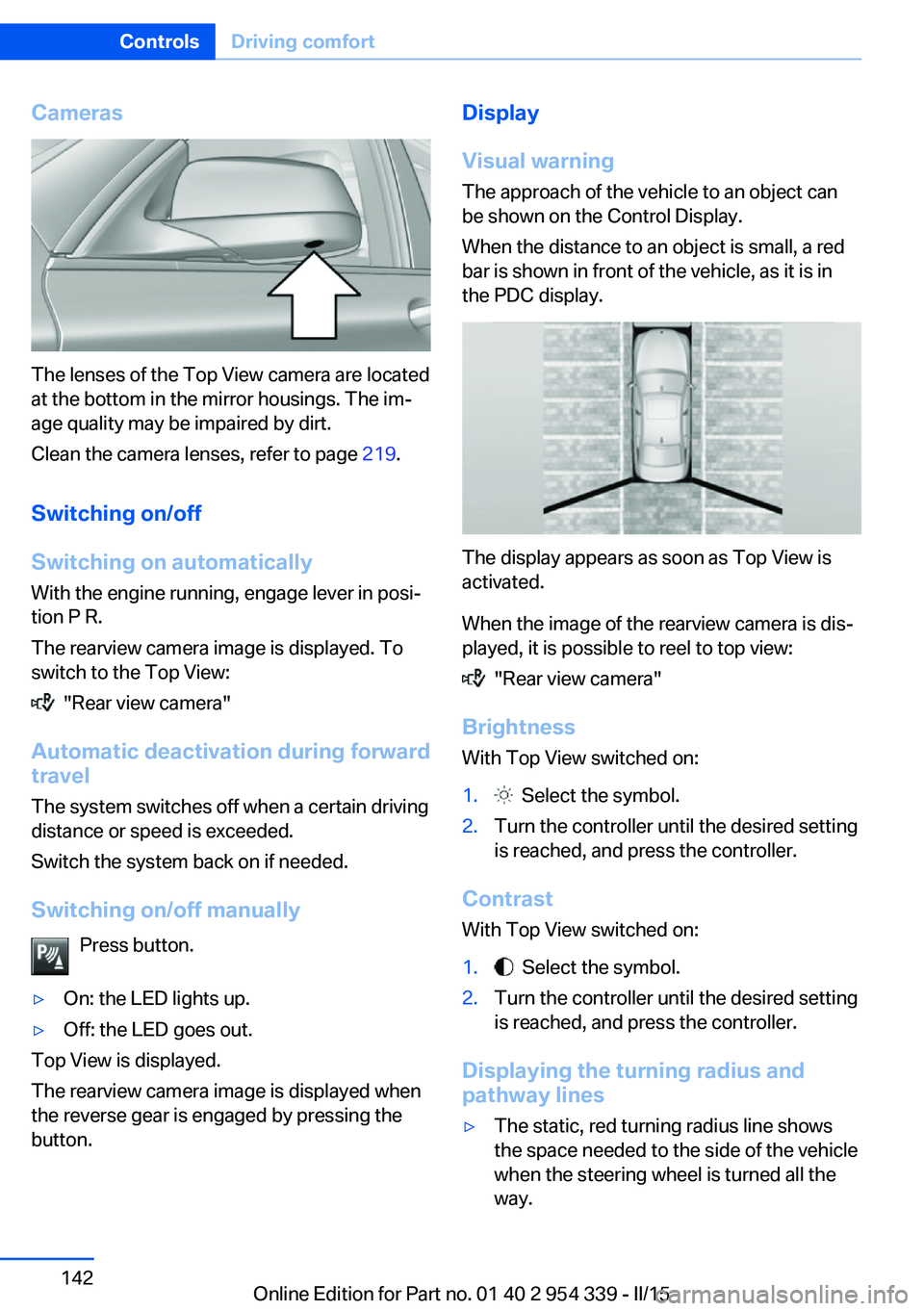 BMW M5 SEDAN 2016  Owners Manual Cameras
The lenses of the Top View camera are located
at the bottom in the mirror housings. The im‐
age quality may be impaired by dirt.
Clean the camera lenses, refer to page  219.
Switching on/off