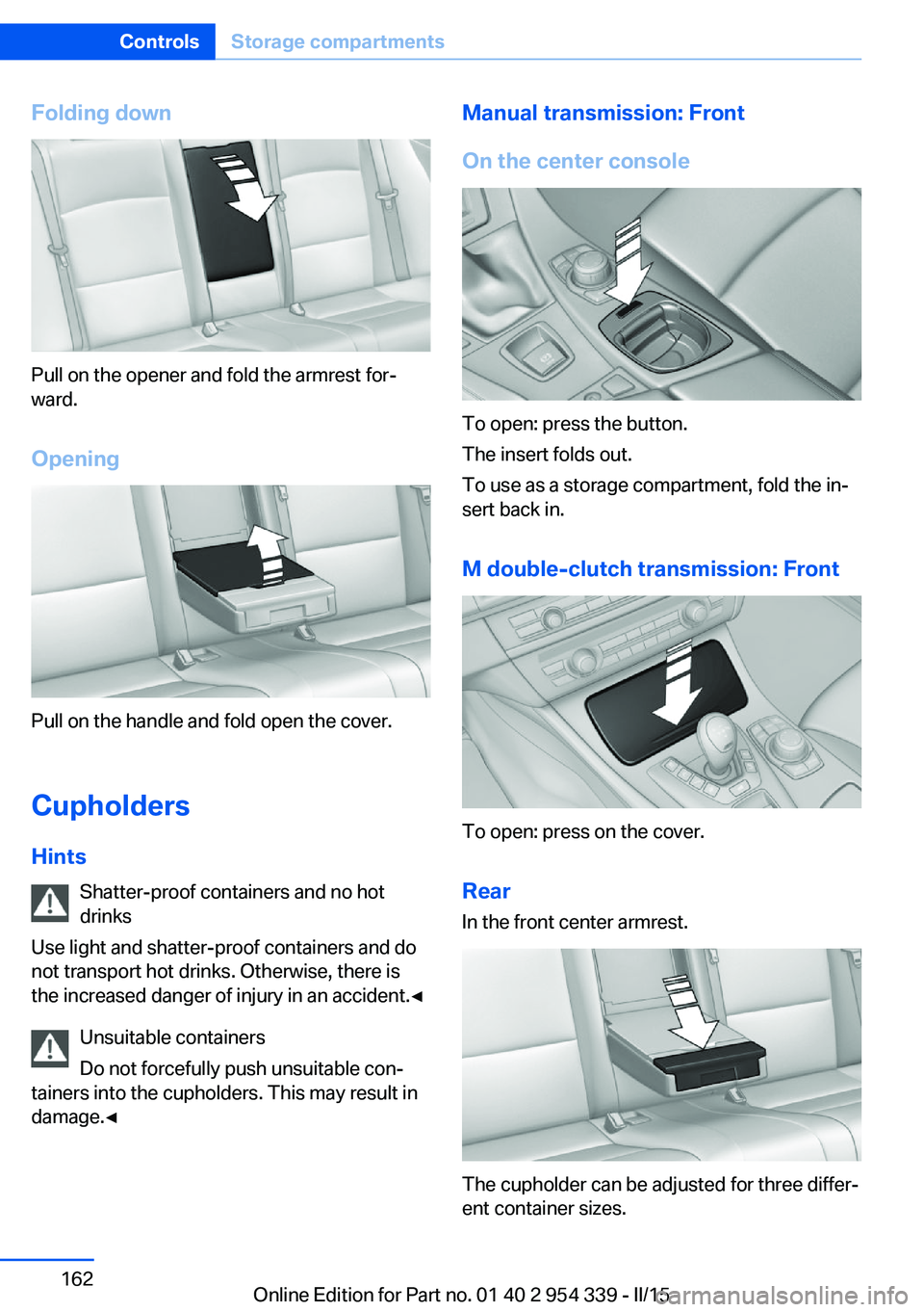 BMW M5 SEDAN 2016  Owners Manual Folding down
Pull on the opener and fold the armrest for‐
ward.
Opening
Pull on the handle and fold open the cover.
Cupholders Hints Shatter-proof containers and no hot
drinks
Use light and shatter-