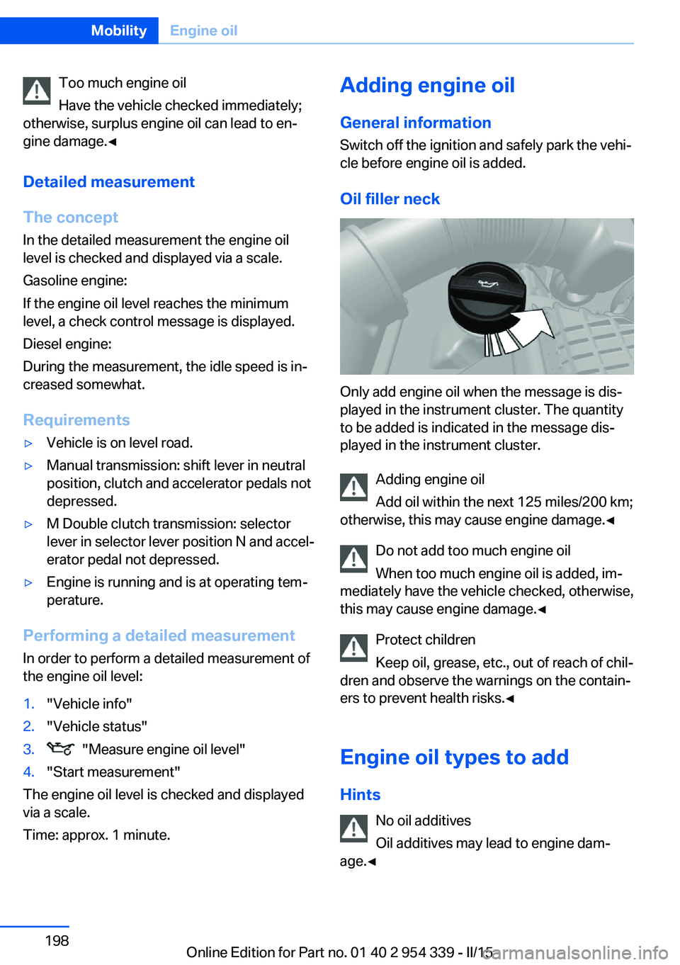 BMW M5 SEDAN 2016 Owners Manual Too much engine oil
Have the vehicle checked immediately;
otherwise, surplus engine oil can lead to en‐
gine damage.◀
Detailed measurement
The concept In the detailed measurement the engine oil
le BMW M5 SEDAN 2016 Owners Manual Too much engine oil
Have the vehicle checked immediately;
otherwise, surplus engine oil can lead to en‐
gine damage.◀
Detailed measurement
The concept In the detailed measurement the engine oil
le