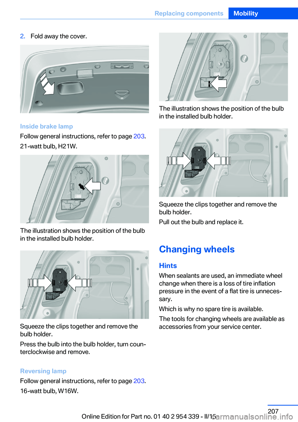 BMW M5 SEDAN 2016 Owners Manual 2.Fold away the cover.
Inside brake lamp
Follow general instructions, refer to page 203.
21-watt bulb, H21W.
The illustration shows the position of the bulb
in the installed bulb holder.
Squeeze the BMW M5 SEDAN 2016 Owners Manual 2.Fold away the cover.
Inside brake lamp
Follow general instructions, refer to page 203.
21-watt bulb, H21W.
The illustration shows the position of the bulb
in the installed bulb holder.
Squeeze the