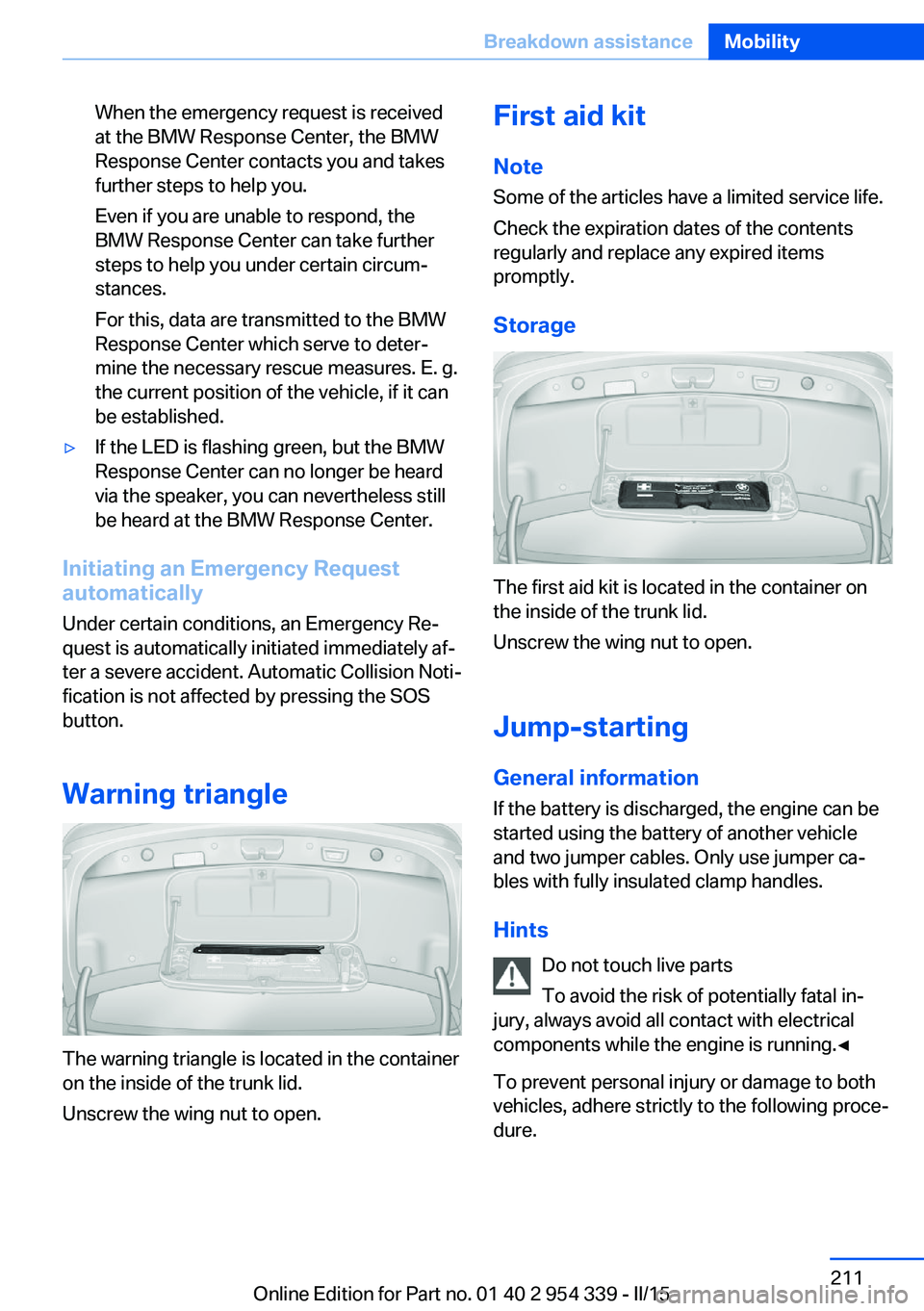 BMW M5 SEDAN 2016 Owners Manual When the emergency request is received
at the BMW Response Center, the BMW
Response Center contacts you and takes
further steps to help you.
Even if you are unable to respond, the
BMW Response Center BMW M5 SEDAN 2016 Owners Manual When the emergency request is received
at the BMW Response Center, the BMW
Response Center contacts you and takes
further steps to help you.
Even if you are unable to respond, the
BMW Response Center