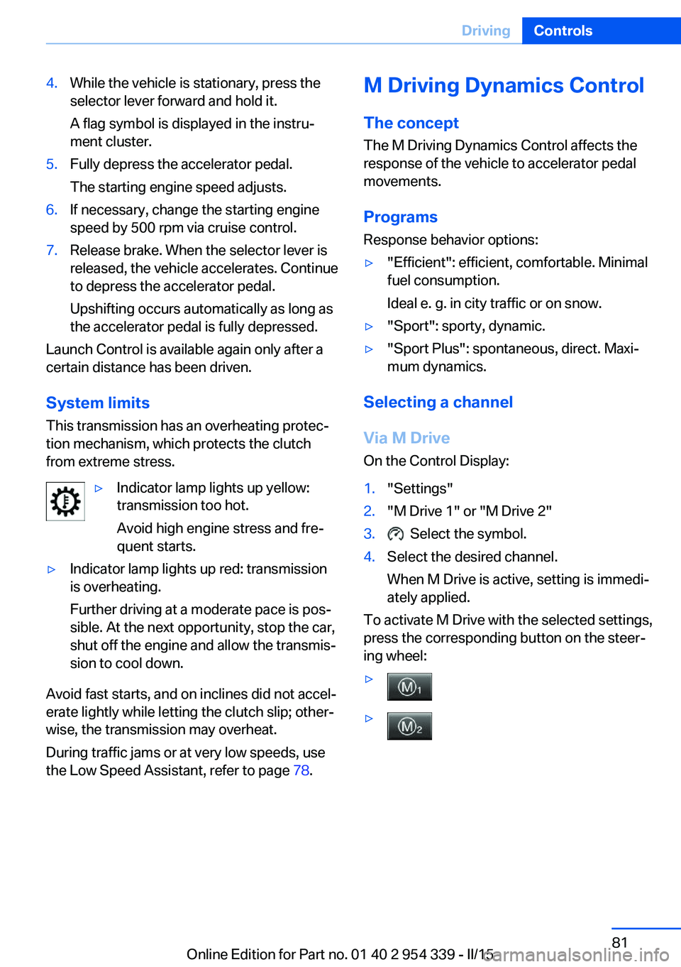 BMW M5 SEDAN 2016 Manual Online 4.While the vehicle is stationary, press the
selector lever forward and hold it.
A flag symbol is displayed in the instru‐
ment cluster.5.Fully depress the accelerator pedal.
The starting engine spe BMW M5 SEDAN 2016 Manual Online 4.While the vehicle is stationary, press the
selector lever forward and hold it.
A flag symbol is displayed in the instru‐
ment cluster.5.Fully depress the accelerator pedal.
The starting engine spe