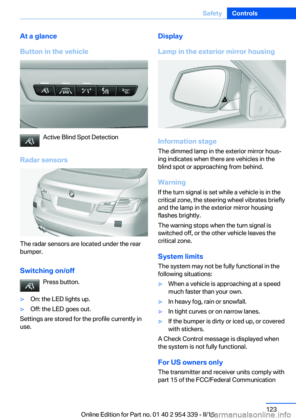 BMW M5 SEDAN 2015 Owners Manual At a glance
Button in the vehicle
Active Blind Spot Detection
Radar sensors
The radar sensors are located under the rear
bumper.
Switching on/off Press button.
▷On: the LED lights up.▷Off: the LED BMW M5 SEDAN 2015 Owners Manual At a glance
Button in the vehicle
Active Blind Spot Detection
Radar sensors
The radar sensors are located under the rear
bumper.
Switching on/off Press button.
▷On: the LED lights up.▷Off: the LED