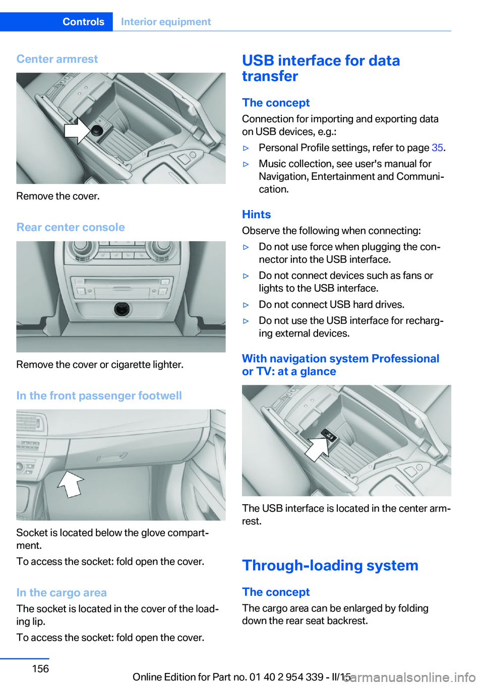 BMW M5 SEDAN 2015 Owners Manual Center armrest
Remove the cover.
Rear center console
Remove the cover or cigarette lighter.
In the front passenger footwell
Socket is located below the glove compart‐
ment.
To access the socket: fol BMW M5 SEDAN 2015 Owners Manual Center armrest
Remove the cover.
Rear center console
Remove the cover or cigarette lighter.
In the front passenger footwell
Socket is located below the glove compart‐
ment.
To access the socket: fol