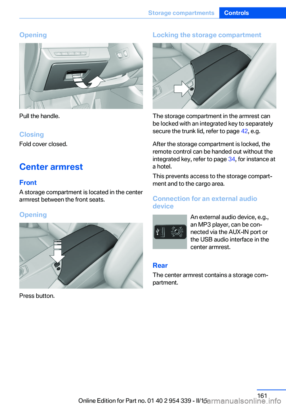BMW M5 SEDAN 2015 Owners Manual Opening
Pull the handle.ClosingFold cover closed.
Center armrest
Front
A storage compartment is located in the center
armrest between the front seats.
Opening
Press button.
Locking the storage compart BMW M5 SEDAN 2015 Owners Manual Opening
Pull the handle.ClosingFold cover closed.
Center armrest
Front
A storage compartment is located in the center
armrest between the front seats.
Opening
Press button.
Locking the storage compart