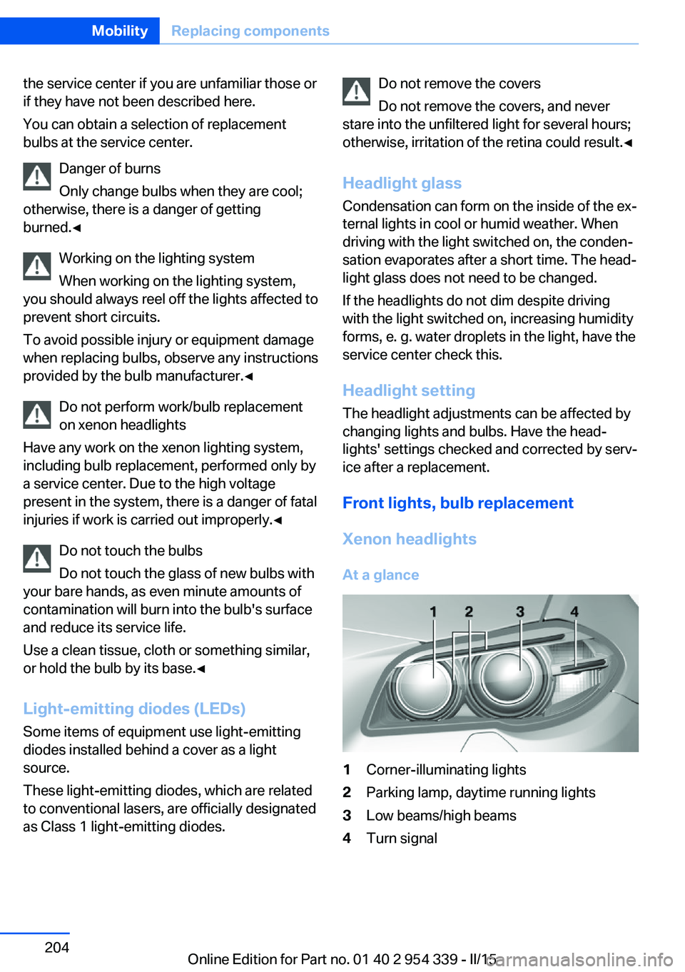 BMW M5 SEDAN 2015 Owners Manual the service center if you are unfamiliar those or
if they have not been described here.
You can obtain a selection of replacement
bulbs at the service center.
Danger of burns
Only change bulbs when th BMW M5 SEDAN 2015 Owners Manual the service center if you are unfamiliar those or
if they have not been described here.
You can obtain a selection of replacement
bulbs at the service center.
Danger of burns
Only change bulbs when th