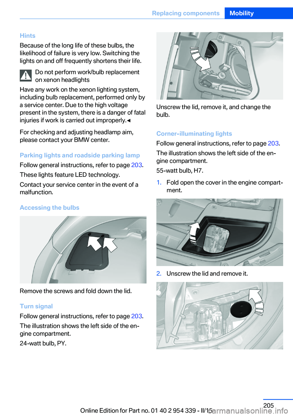 BMW M5 SEDAN 2015 Owners Manual Hints
Because of the long life of these bulbs, the
likelihood of failure is very low. Switching the
lights on and off frequently shortens their life.
Do not perform work/bulb replacement
on xenon head BMW M5 SEDAN 2015 Owners Manual Hints
Because of the long life of these bulbs, the
likelihood of failure is very low. Switching the
lights on and off frequently shortens their life.
Do not perform work/bulb replacement
on xenon head