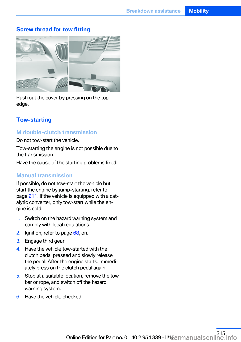 BMW M5 SEDAN 2015 Owners Manual Screw thread for tow fitting
Push out the cover by pressing on the top
edge.
Tow-starting
M double-clutch transmission
Do not tow-start the vehicle.
Tow-starting the engine is not possible due to
the BMW M5 SEDAN 2015 Owners Manual Screw thread for tow fitting
Push out the cover by pressing on the top
edge.
Tow-starting
M double-clutch transmission
Do not tow-start the vehicle.
Tow-starting the engine is not possible due to
the
